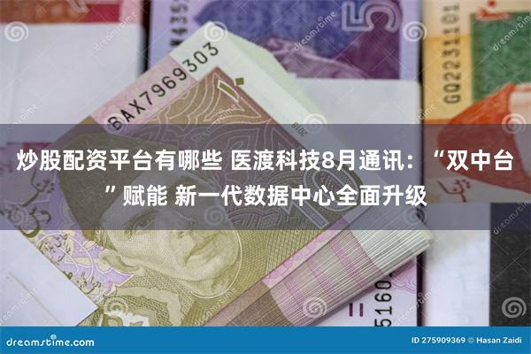 炒股配资平台有哪些 医渡科技8月通讯：“双中台”赋能 新一代数据中心全面升级