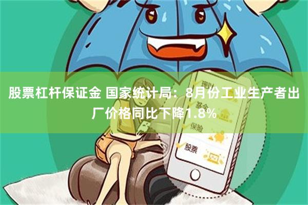 股票杠杆保证金 国家统计局：8月份工业生产者出厂价格同比下降1.8%