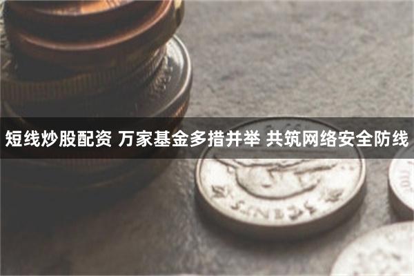 短线炒股配资 万家基金多措并举 共筑网络安全防线
