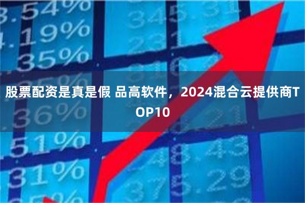 股票配资是真是假 品高软件，2024混合云提供商TOP10