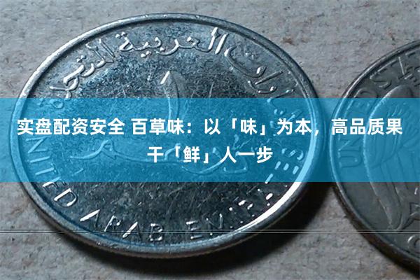 实盘配资安全 百草味：以「味」为本，高品质果干「鲜」人一步