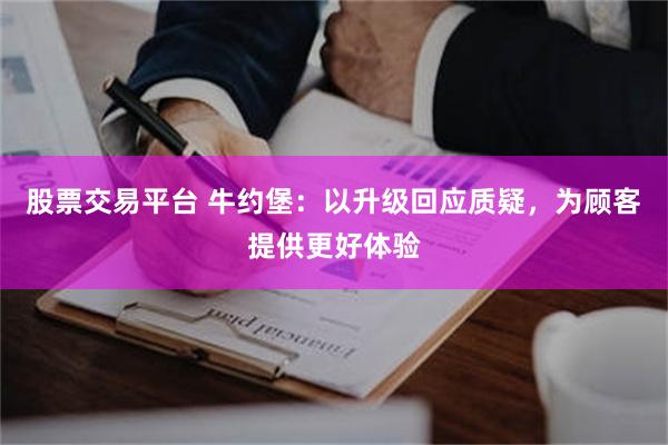 股票交易平台 牛约堡：以升级回应质疑，为顾客提供更好体验