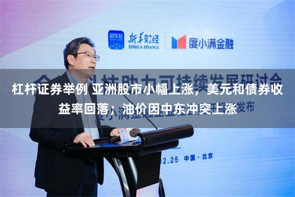 杠杆证券举例 亚洲股市小幅上涨，美元和债券收益率回落；油价因中东冲突上涨