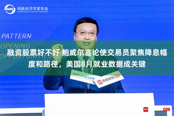 融资股票好不好 鲍威尔言论使交易员聚焦降息幅度和路径，美国8月就业数据成关键