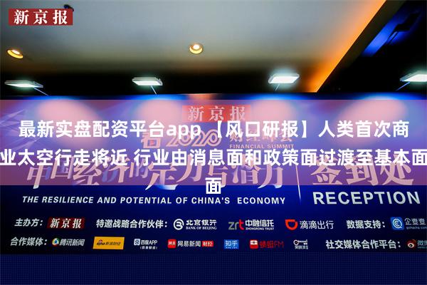 最新实盘配资平台app 【风口研报】人类首次商业太空行走将近 行业由消息面和政策面过渡至基本面