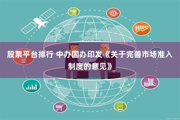 股票平台排行 中办国办印发《关于完善市场准入制度的意见》