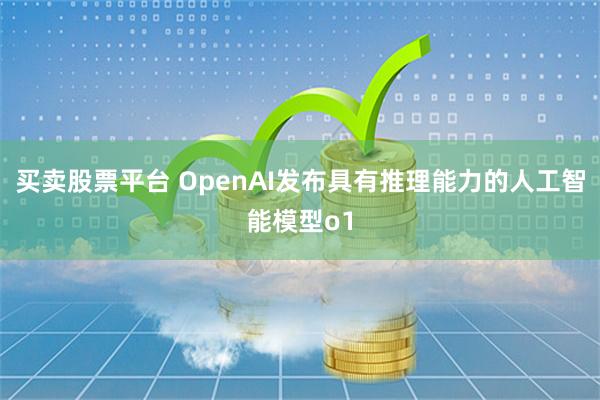 买卖股票平台 OpenAI发布具有推理能力的人工智能模型o1