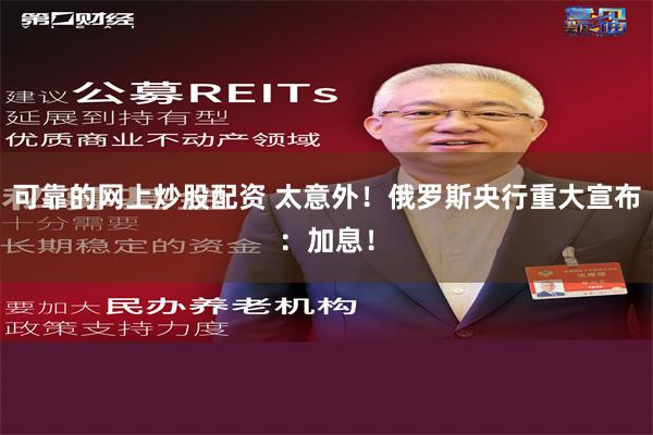 可靠的网上炒股配资 太意外！俄罗斯央行重大宣布：加息！