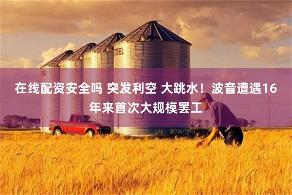 在线配资安全吗 突发利空 大跳水！波音遭遇16年来首次大规模罢工