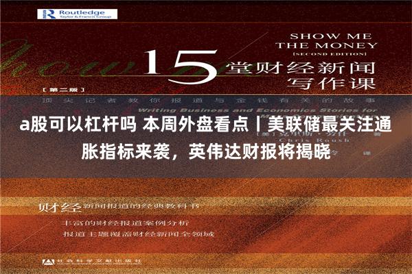 a股可以杠杆吗 本周外盘看点丨美联储最关注通胀指标来袭，英伟达财报将揭晓