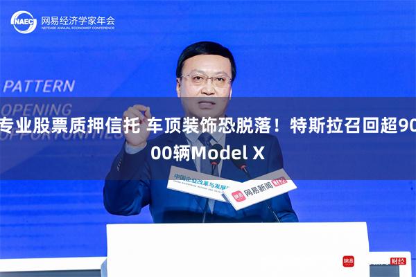 专业股票质押信托 车顶装饰恐脱落！特斯拉召回超9000辆Model X