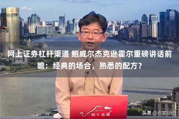 网上证劵杠杆渠道 鲍威尔杰克逊霍尔重磅讲话前瞻：经典的场合，熟悉的配方？