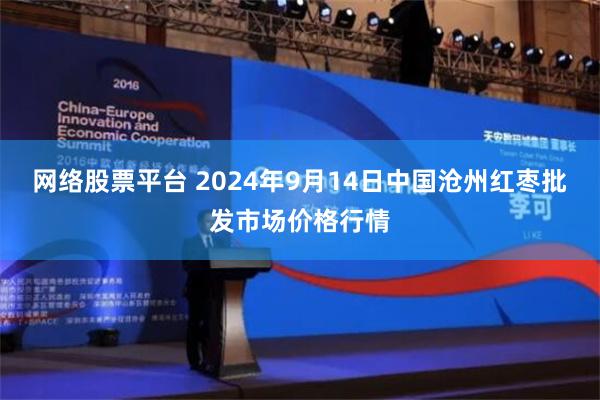 网络股票平台 2024年9月14日中国沧州红枣批发市场价格行情