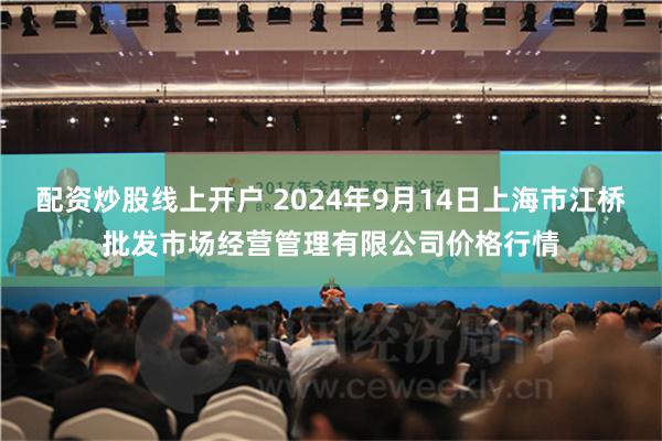 配资炒股线上开户 2024年9月14日上海市江桥批发市场经营管理有限公司价格行情