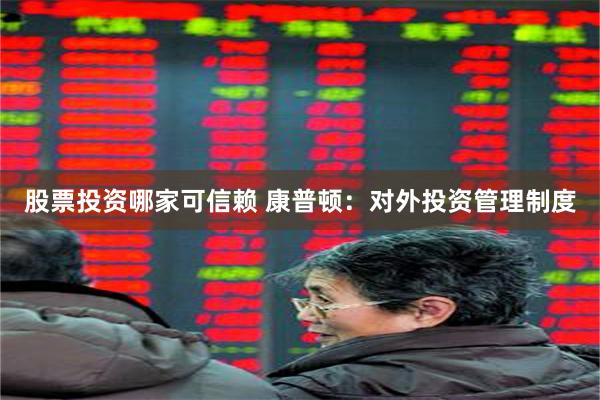 股票投资哪家可信赖 康普顿：对外投资管理制度