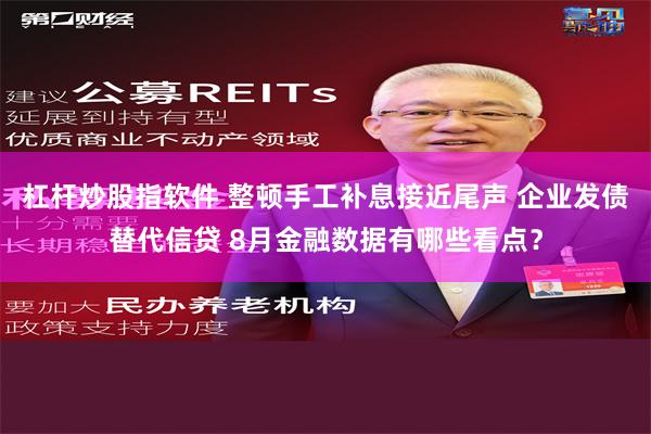 杠杆炒股指软件 整顿手工补息接近尾声 企业发债替代信贷 8月金融数据有哪些看点？