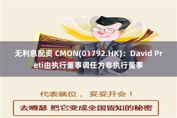 无利息配资 CMON(01792.HK)：David Preti由执行董事调任为非执行董事