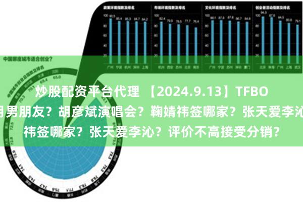 炒股配资平台代理 【2024.9.13】TFBOYS一起打高尔夫？沈月男朋友？胡彦斌演唱会？鞠婧祎签哪家？张天爱李沁？评价不高接受分销？