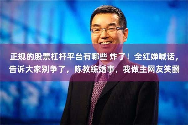 正规的股票杠杆平台有哪些 炸了！全红婵喊话，告诉大家别争了，陈教练婚事，我做主网友笑翻