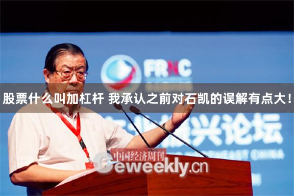 股票什么叫加杠杆 我承认之前对石凯的误解有点大！