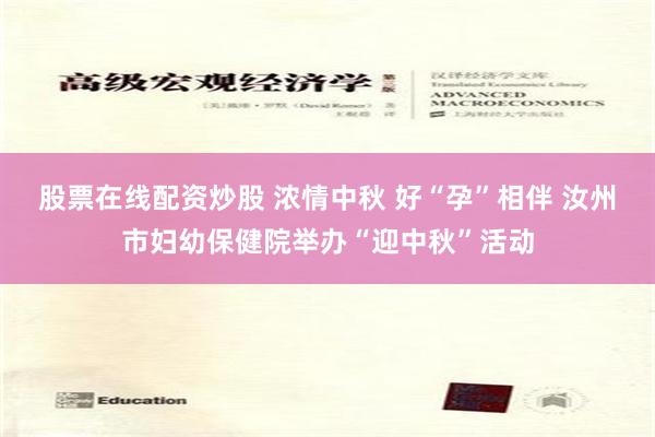 股票在线配资炒股 浓情中秋 好“孕”相伴 汝州市妇幼保健院举办“迎中秋”活动