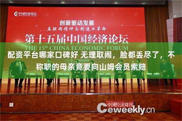 配资平台哪家口碑好 无理取闹，脸都丢尽了，不称职的母亲竟要向山姆会员索赔