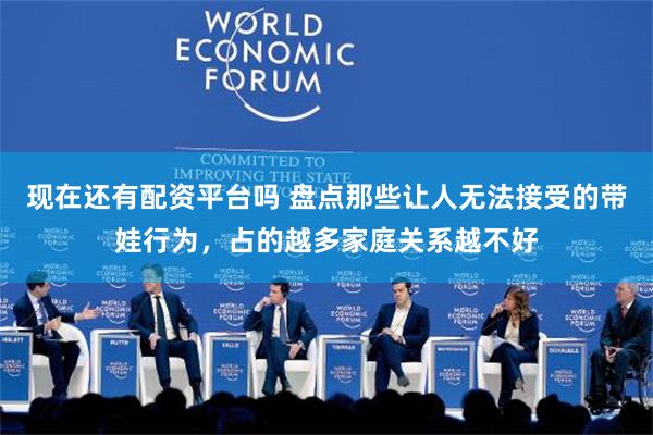 现在还有配资平台吗 盘点那些让人无法接受的带娃行为，占的越多家庭关系越不好