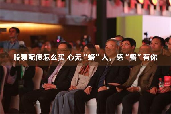 股票配债怎么买 心无“螃”人，感“蟹”有你