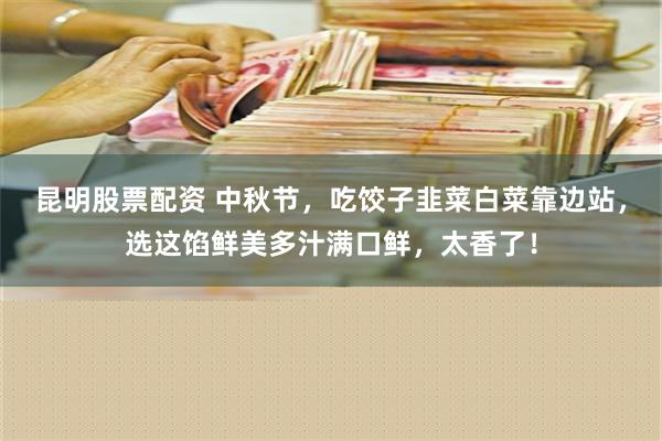 昆明股票配资 中秋节，吃饺子韭菜白菜靠边站，选这馅鲜美多汁满口鲜，太香了！