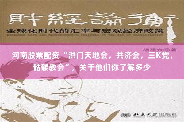 河南股票配资 “洪门天地会，共济会，三K党，骷髅教会”，关于他们你了解多少