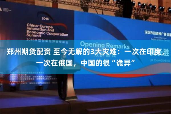郑州期货配资 至今无解的3大灾难：一次在印度，一次在俄国，中国的很“诡异”