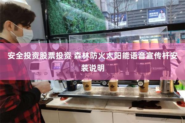 安全投资股票投资 森林防火太阳能语音宣传杆安装说明