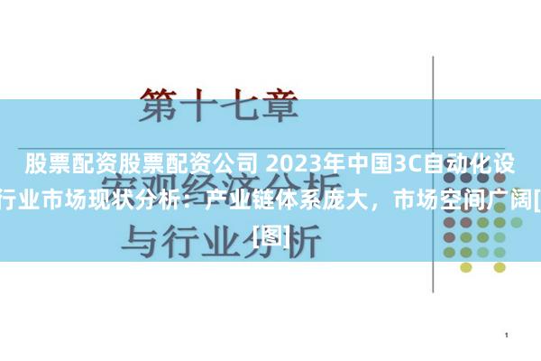 股票配资股票配资公司 2023年中国3C自动化设备行业市场现状分析：产业链体系庞大，市场空间广阔[图]