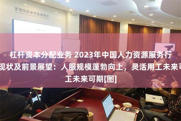杠杆资本分配业务 2023年中国人力资源服务行业市场现状及前景展望：人服规模蓬勃向上，灵活用工未来可期[图]