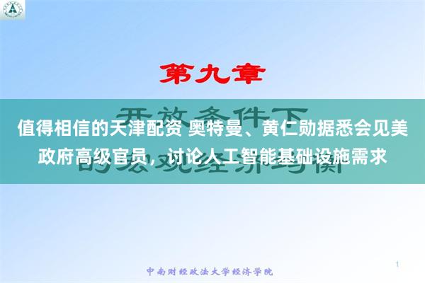 值得相信的天津配资 奥特曼、黄仁勋据悉会见美政府高级官员，讨论人工智能基础设施需求