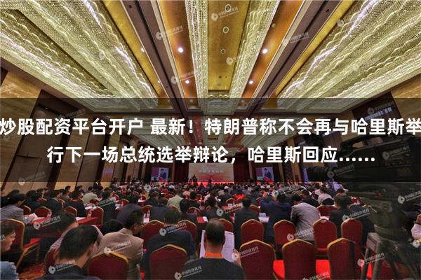 炒股配资平台开户 最新！特朗普称不会再与哈里斯举行下一场总统选举辩论，哈里斯回应......