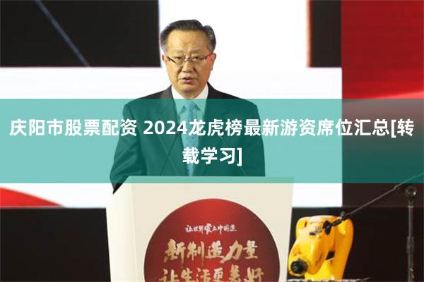 庆阳市股票配资 2024龙虎榜最新游资席位汇总[转载学习]