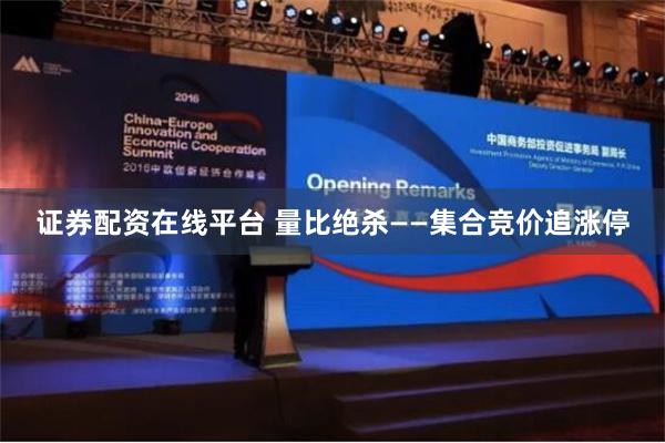 证券配资在线平台 量比绝杀——集合竞价追涨停