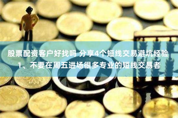 股票配资客户好找吗 分享4个短线交易避坑经验 1、不要在周五进场很多专业的短线交易者