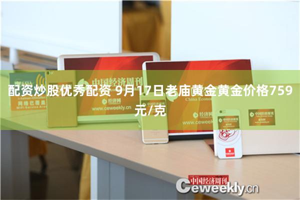 配资炒股优秀配资 9月17日老庙黄金黄金价格759元/克
