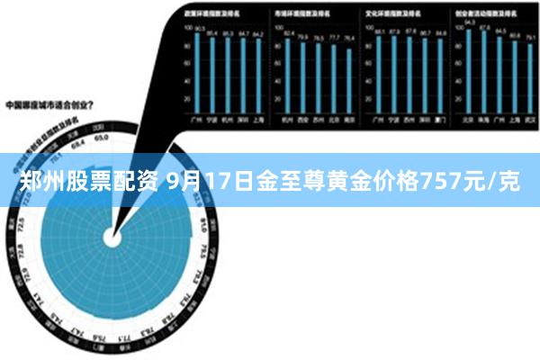 郑州股票配资 9月17日金至尊黄金价格757元/克