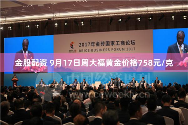 金股配资 9月17日周大福黄金价格758元/克