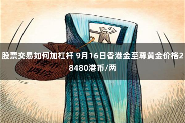 股票交易如何加杠杆 9月16日香港金至尊黄金价格28480港币/两