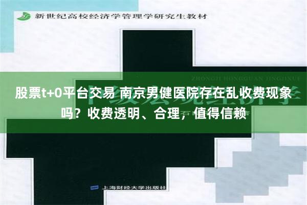 股票t+0平台交易 南京男健医院存在乱收费现象吗？收费透明、合理，值得信赖