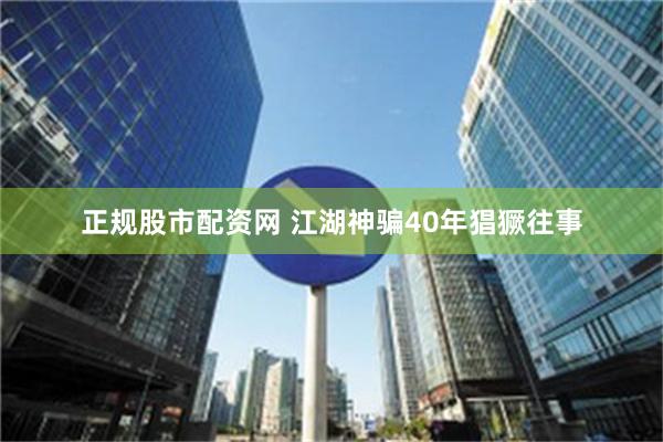 正规股市配资网 江湖神骗40年猖獗往事