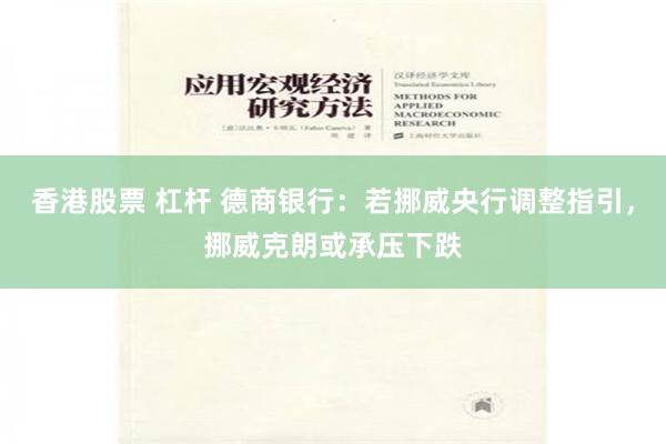 香港股票 杠杆 德商银行：若挪威央行调整指引，挪威克朗或承压下跌
