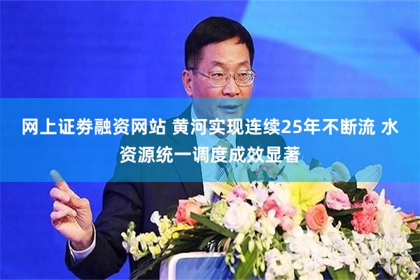网上证劵融资网站 黄河实现连续25年不断流 水资源统一调度成效显著