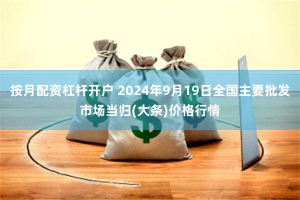 按月配资杠杆开户 2024年9月19日全国主要批发市场当归(大条)价格行情