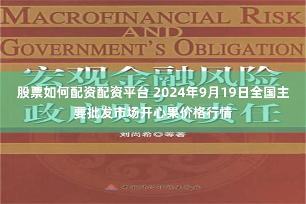 股票如何配资配资平台 2024年9月19日全国主要批发市场开心果价格行情