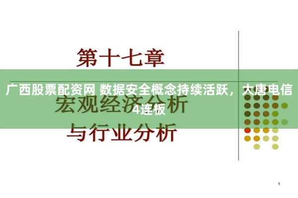 广西股票配资网 数据安全概念持续活跃，大唐电信4连板